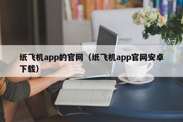 纸飞机app的官网（纸飞机app官网安卓下载）