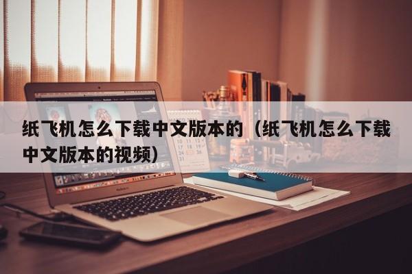 纸飞机怎么下载中文版本的（纸飞机怎么下载中文版本的视频）