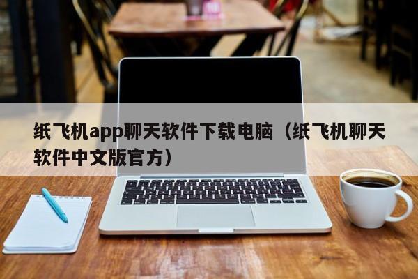 纸飞机app聊天软件下载电脑（纸飞机聊天软件中文版官方）