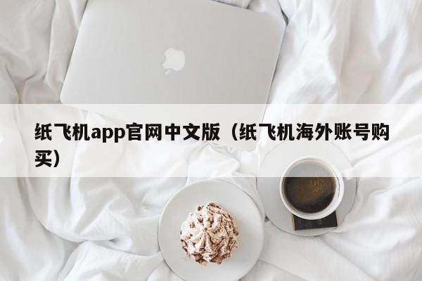 纸飞机app官网中文版（纸飞机海外账号购买）