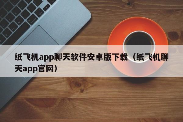 纸飞机app聊天软件安卓版下载（纸飞机聊天app官网）