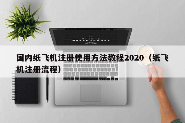 国内纸飞机注册使用方法教程2020（纸飞机注册流程）