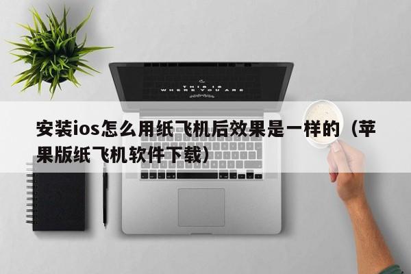 安装ios怎么用纸飞机后效果是一样的（苹果版纸飞机软件下载）