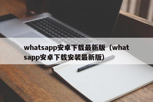 whatsapp安卓下载最新版（whatsapp安卓下载安装最新版）