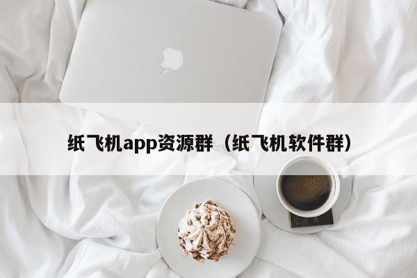 纸飞机app资源群（纸飞机软件群）