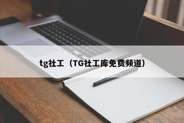 tg社工（TG社工库免费频道）