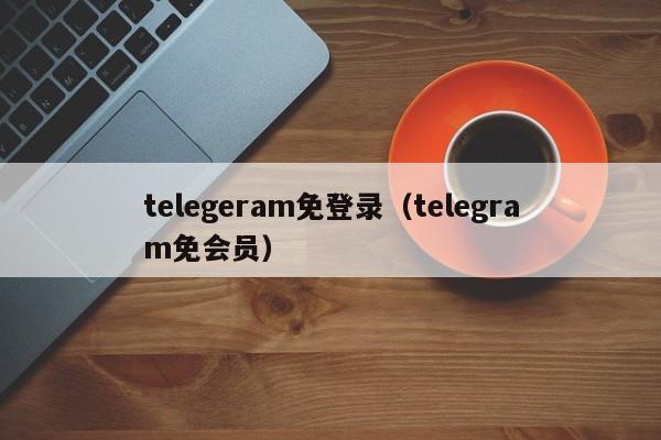 telegeram免登录（telegram免会员）