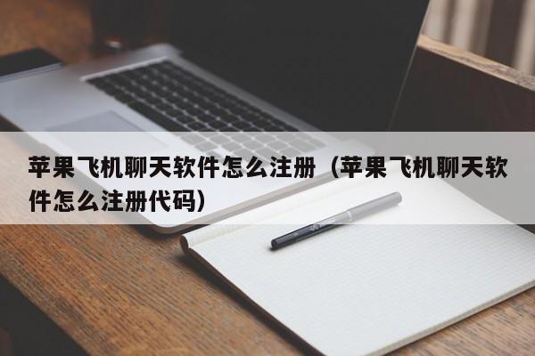 苹果飞机聊天软件怎么注册（苹果飞机聊天软件怎么注册代码）