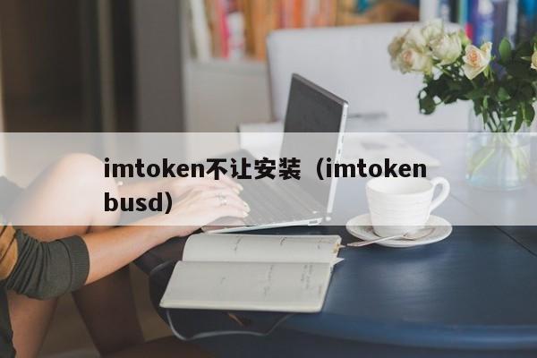 imtoken不让安装（imtoken busd）