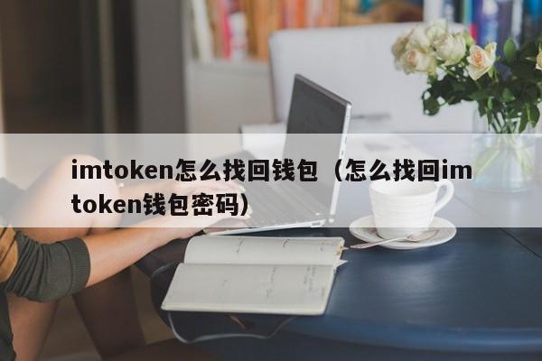 imtoken怎么找回钱包（怎么找回imtoken钱包密码）