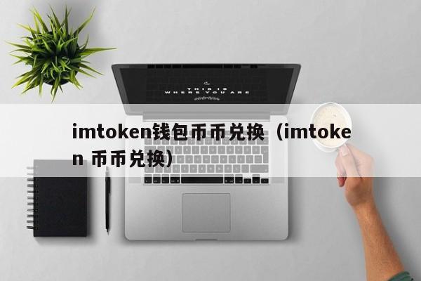 imtoken钱包币币兑换（imtoken 币币兑换）