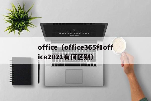 office（office365和office2021有何区别）