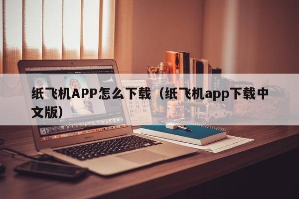 纸飞机APP怎么下载（纸飞机app下载中文版）