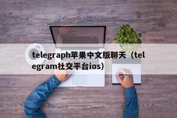 telegraph苹果中文版聊天（telegram社交平台ios）