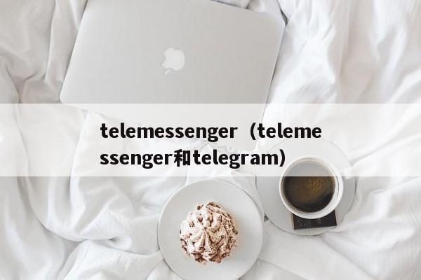 telemessenger（telemessenger和telegram）