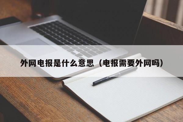 外网电报是什么意思（电报需要外网吗）