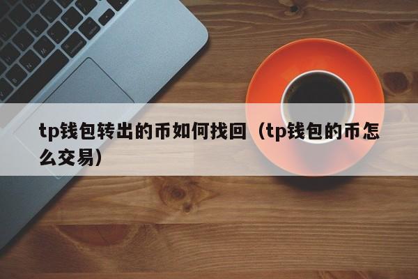 tp钱包转出的币如何找回（tp钱包的币怎么交易）