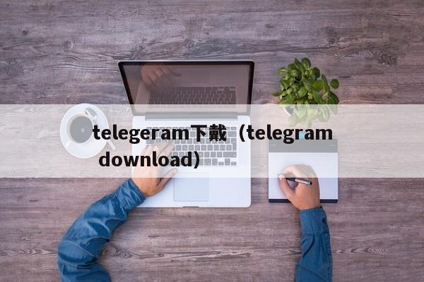 telegeram下戴（telegram download）