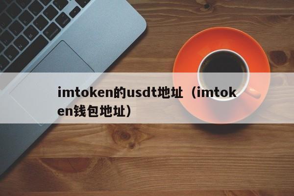 imtoken的usdt地址（imtoken钱包地址）