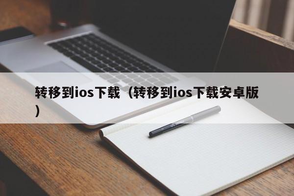 转移到ios下载（转移到ios下载安卓版）