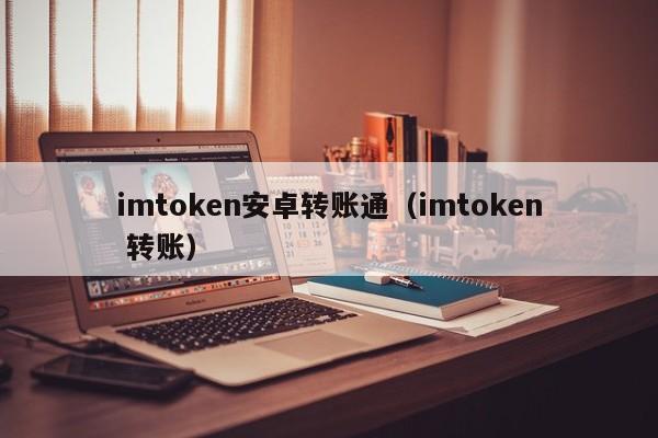 imtoken安卓转账通（imtoken 转账）