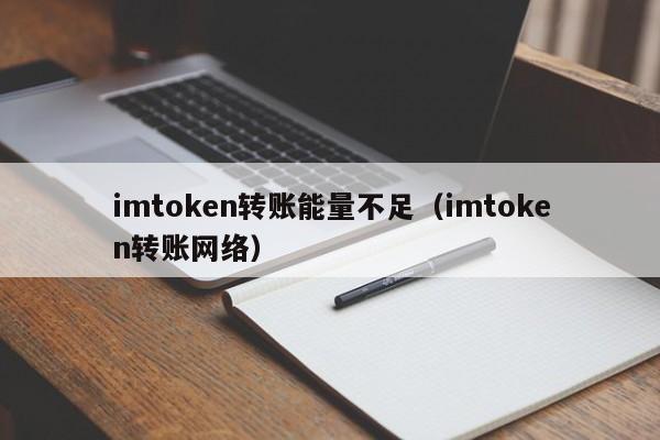 imtoken转账能量不足（imtoken转账网络）