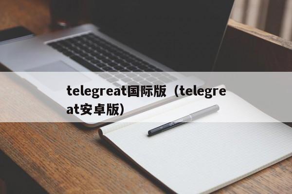 telegreat国际版（telegreat安卓版）