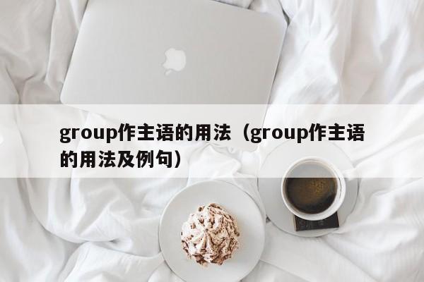 group作主语的用法（group作主语的用法及例句）