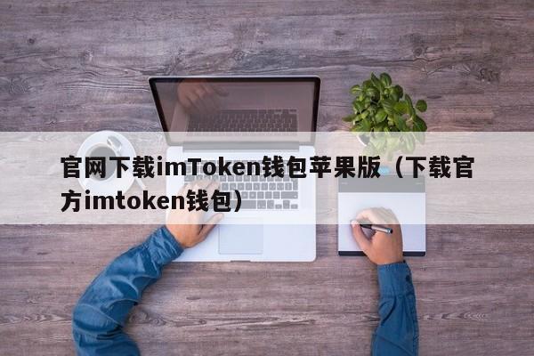 官网下载imToken钱包苹果版（下载官方imtoken钱包）