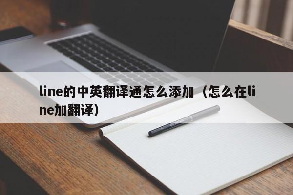 line的中英翻译通怎么添加（怎么在line加翻译）