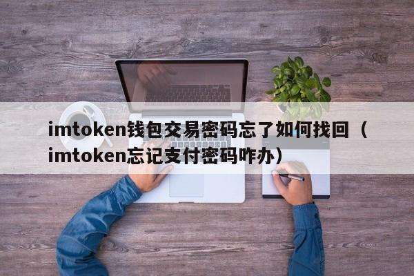 imtoken钱包交易密码忘了如何找回（imtoken忘记支付密码咋办）