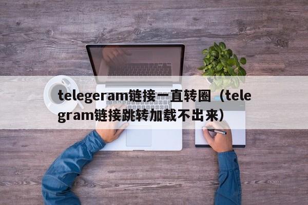 telegeram链接一直转圈（telegram链接跳转加载不出来）