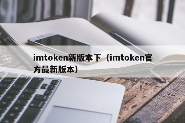 imtoken新版本下（imtoken官方最新版本）