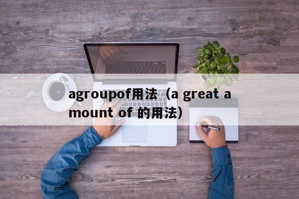 agroupof用法（a great amount of 的用法）