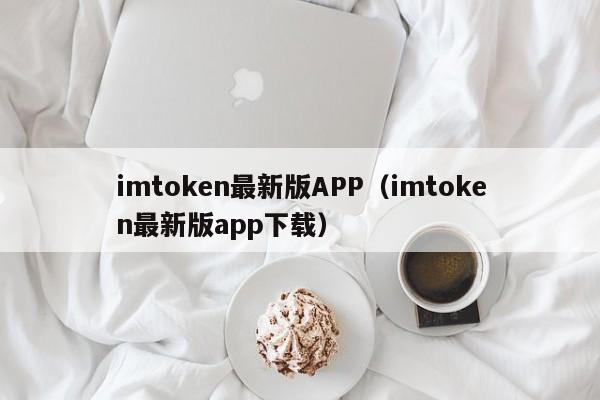 imtoken最新版APP（imtoken最新版app下载）