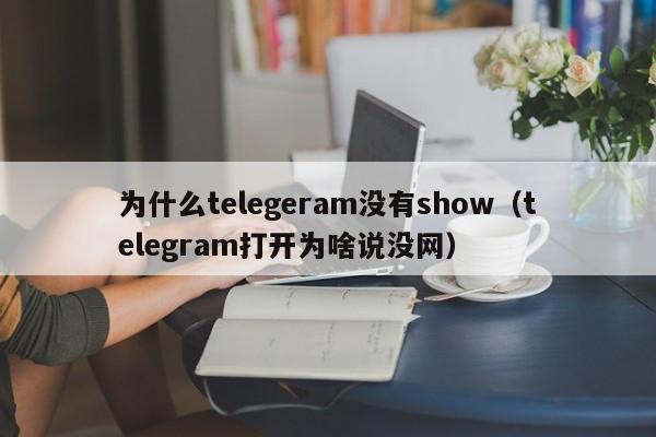 为什么telegeram没有show（telegram打开为啥说没网）