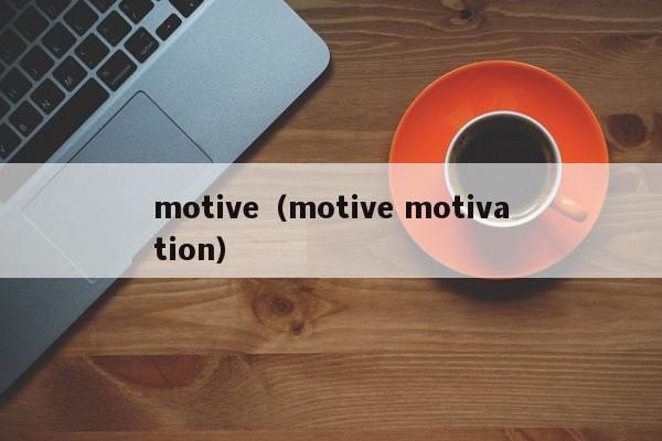 motive（motive motivation）