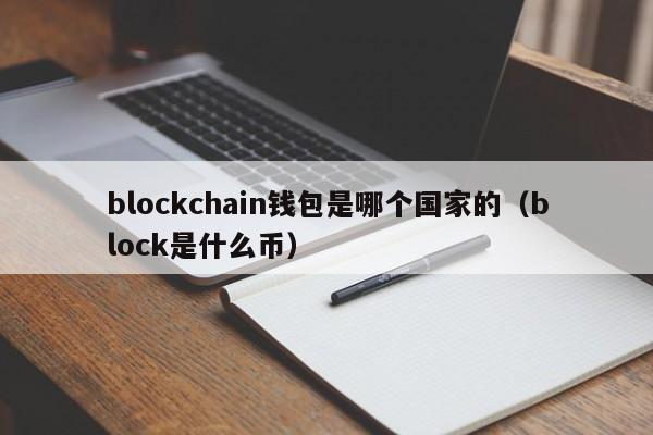 blockchain钱包是哪个国家的（block是什么币）