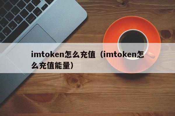 imtoken怎么充值（imtoken怎么充值能量）