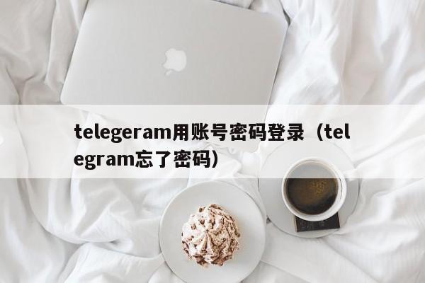 telegeram用账号密码登录（telegram忘了密码）