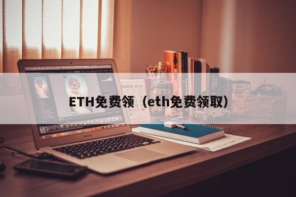 ETH免费领（eth免费领取）