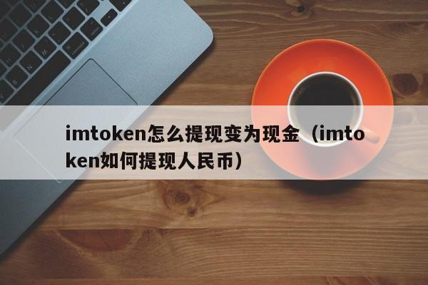 imtoken怎么提现变为现金（imtoken如何提现人民币）