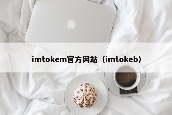 imtokem官方网站（imtokeb）