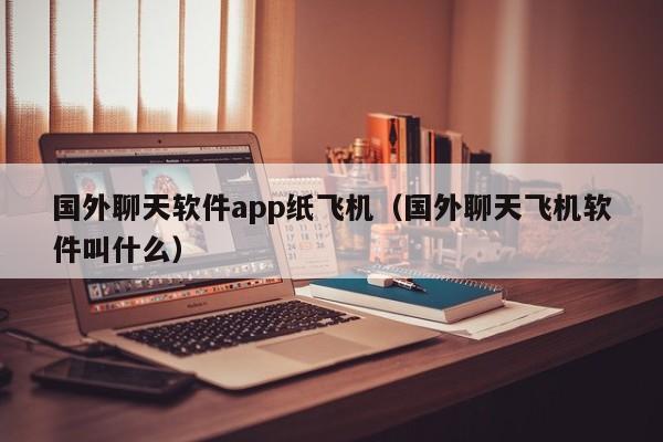 国外聊天软件app纸飞机（国外聊天飞机软件叫什么）