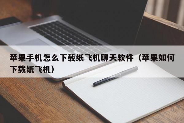 苹果手机怎么下载纸飞机聊天软件（苹果如何下载纸飞机）