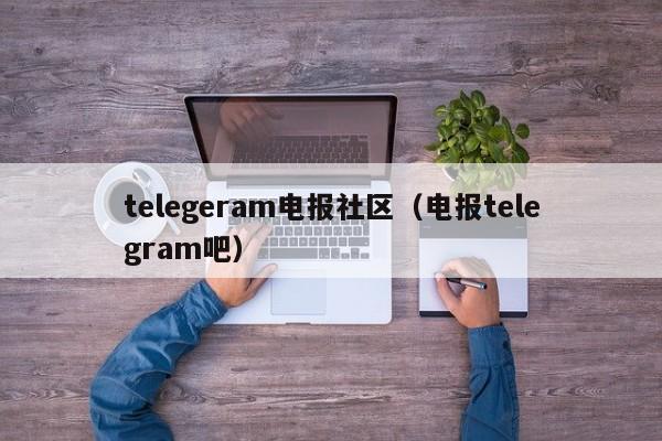 telegeram电报社区（电报telegram吧）