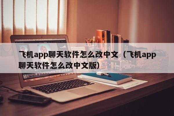 飞机app聊天软件怎么改中文（飞机app聊天软件怎么改中文版）