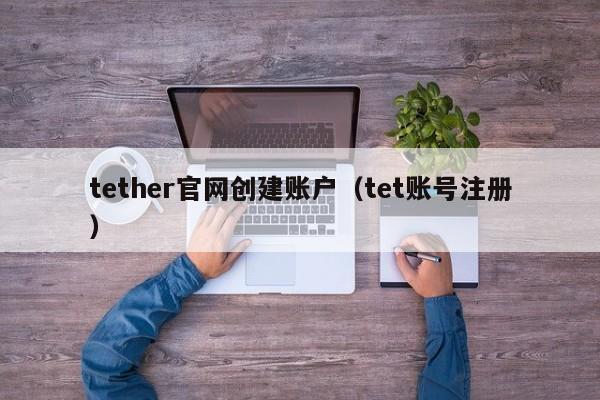 tether官网创建账户（tet账号注册）