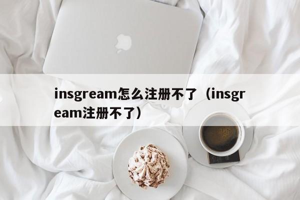 insgream怎么注册不了（insgream注册不了）