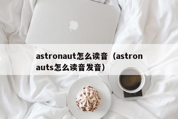 astronaut怎么读音（astronauts怎么读音发音）